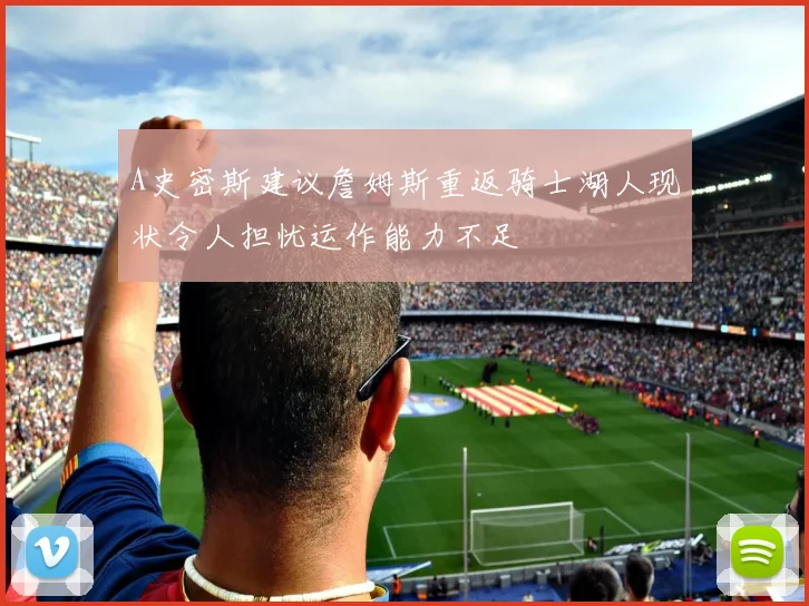 A史密斯建议詹姆斯重返骑士湖人现状令人担忧运作能力不足