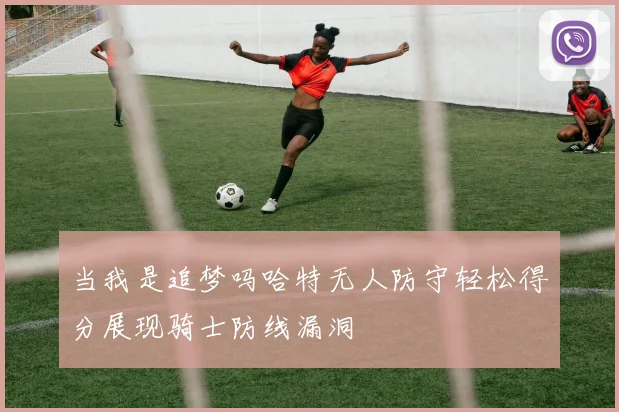 当我是追梦吗哈特无人防守轻松得分展现骑士防线漏洞