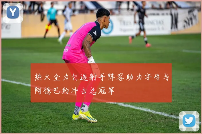 热火全力打造射手阵容助力字母与阿德巴约冲击总冠军