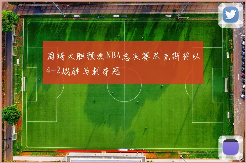 周琦大胆预测NBA总决赛尼克斯将以4-2战胜马刺夺冠