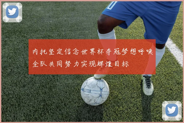 内托坚定信念世界杯夺冠梦想呼唤全队共同努力实现辉煌目标