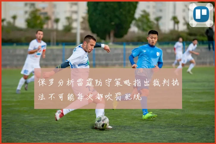 保罗分析雷霆防守策略指出裁判执法不可能每次都吹罚犯规