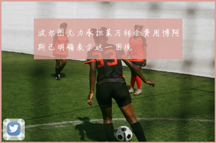 波尔图无力承担莱万转会费用博阿斯已明确表示这一困境