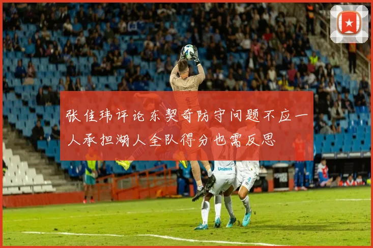 张佳玮评论东契奇防守问题不应一人承担湖人全队得分也需反思