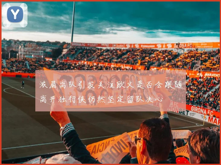 浓眉离队引发关注欧文是否会跟随离开独行侠仍然坚定留队决心