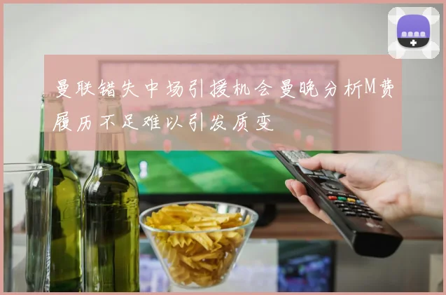 曼联错失中场引援机会曼晚分析M费履历不足难以引发质变