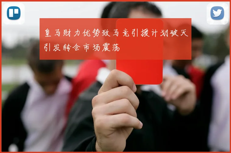 皇马财力优势致马竞引援计划破灭引发转会市场震荡